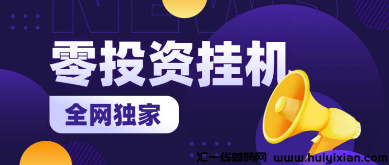 全网独家揭秘：全自动0投资挂机项目，永久稳定躺赚收益！-汇一线首码网