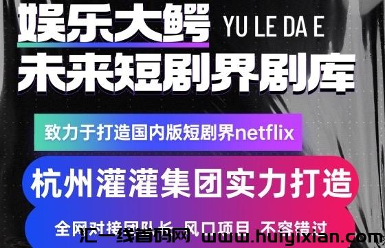 灌灌集团娱乐大鳄e短剧项目,项目正规化,品牌化,稳定长久-汇一线首码网