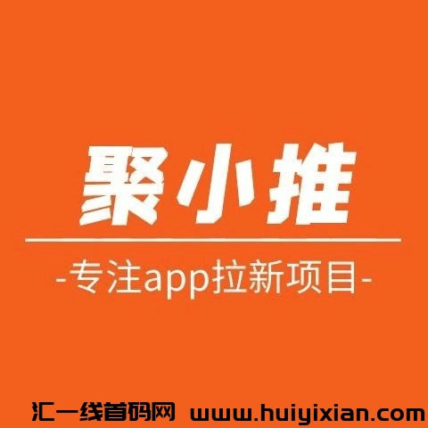 聚小推：app拉新必备一手平台，非常稳定，政策拉满，欢迎免费加入！-汇一线首码网