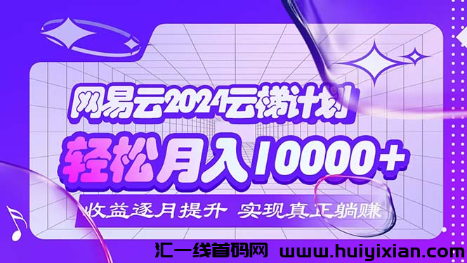 2024网易云云梯计划 每月合规收益获取!-汇一线首码网