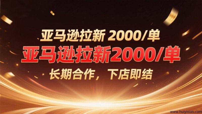 亚马逊拉新2000/单,长期合作,下店即结-汇一线首码网