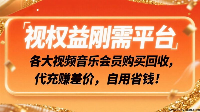 视权益刚需平台：各大视频音乐会员购买回收，代充赚差价，自用省钱！-汇一线首码网