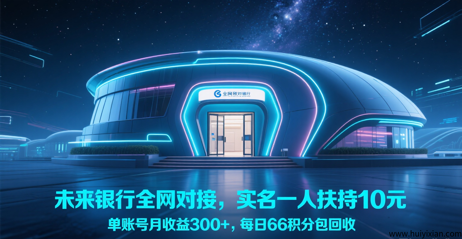 未来银行全网对接,零投入,实名一人扶持10元-汇一线首码网