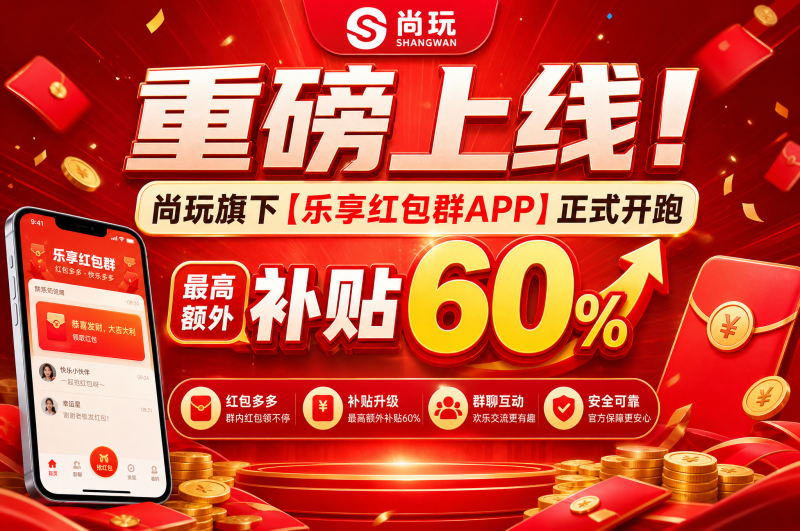 重磅上线!尚玩旗下【乐享红包群APP】正式开跑,最高额外补贴60%!-汇一线首码网
