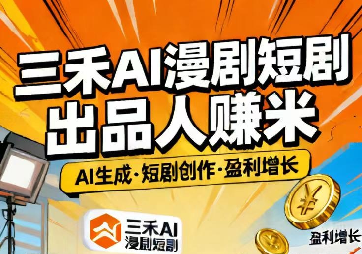 三禾AI短剧出品人赚米|AI技术赋能高效产出-汇一线首码网